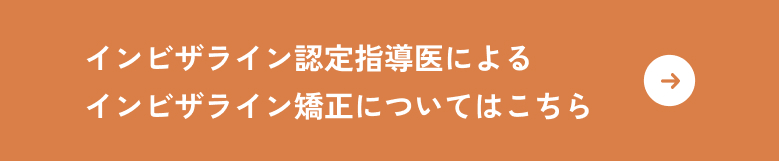 インビザライン認定指導医によるインビザライン矯正についてはこちら