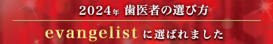2024年 歯医者の選び方　当院のドクターがevangelistに選ばれました